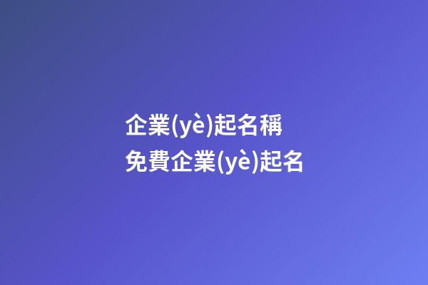 企業(yè)起名稱 免費企業(yè)起名-第1張-公司起名-玄機派